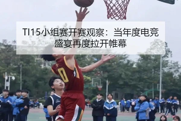 TI15小组赛开赛观察：当年度电竞盛宴再度拉开帷幕